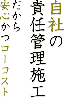 自社の 責任管理施工 だから安心かつローコスト